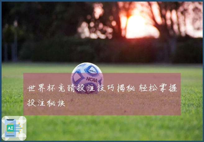 世界杯竞猜投注技巧揭秘 轻松掌握投注秘诀