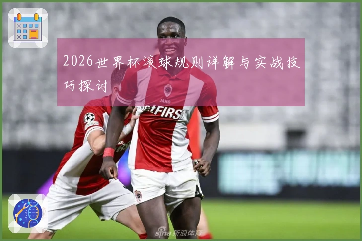 2026世界杯滚球规则详解与实战技巧探讨