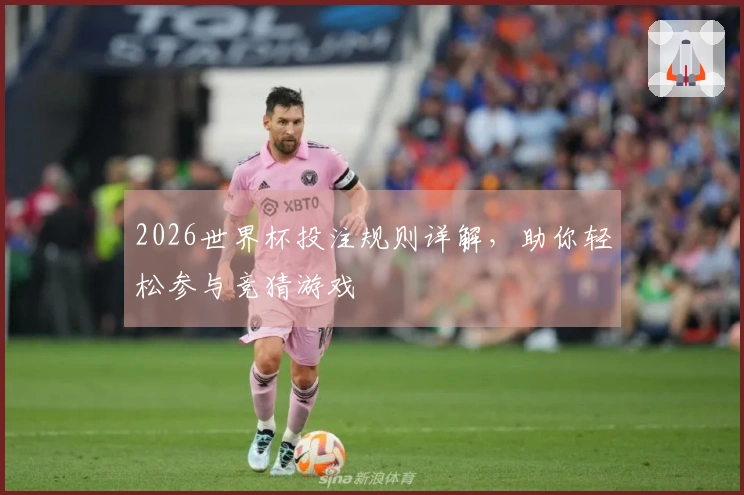 2026世界杯投注规则详解，助你轻松参与竞猜游戏