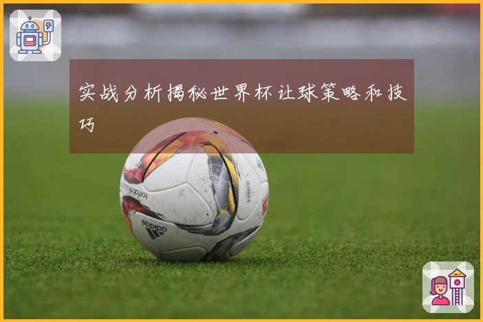 实战分析揭秘世界杯让球策略和技巧