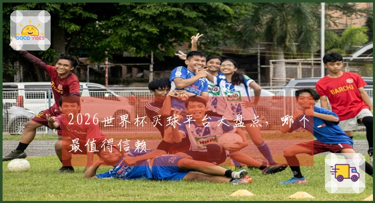 2026世界杯买球平台大盘点，哪个最值得信赖