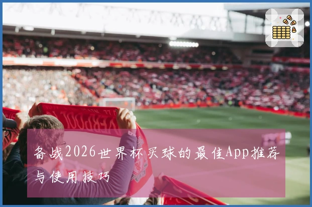 备战2026世界杯买球的最佳App推荐与使用技巧