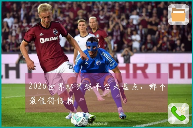 2026世界杯买球平台大盘点，哪个最值得信赖