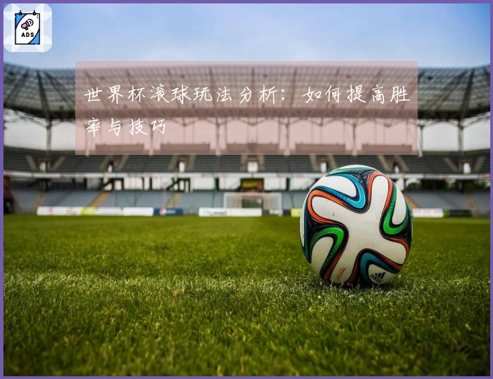 世界杯滚球玩法分析：如何提高胜率与技巧