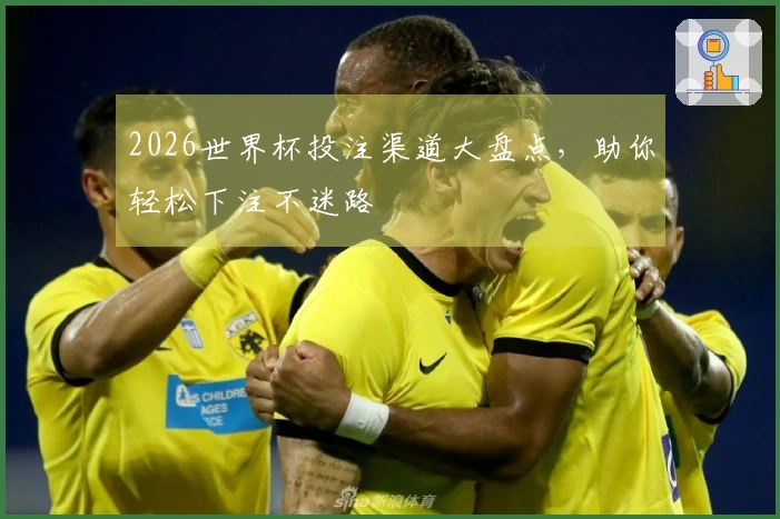 2026世界杯投注渠道大盘点，助你轻松下注不迷路