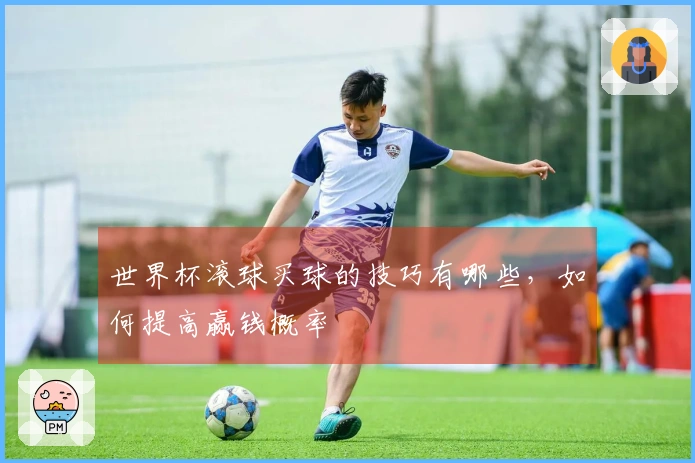 世界杯滚球买球的技巧有哪些，如何提高赢钱概率