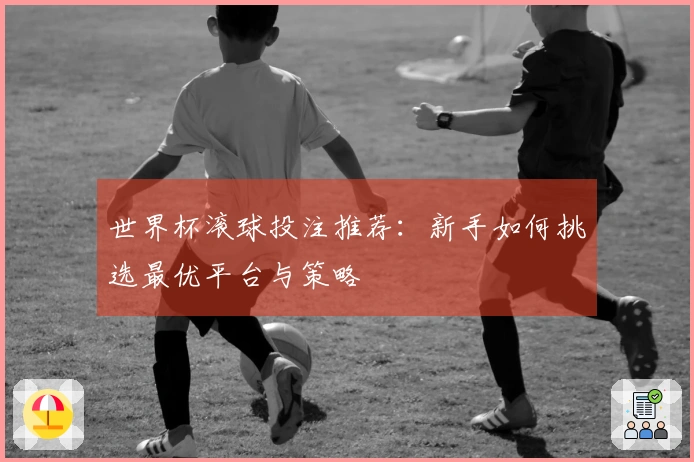 世界杯滚球投注推荐：新手如何挑选最优平台与策略