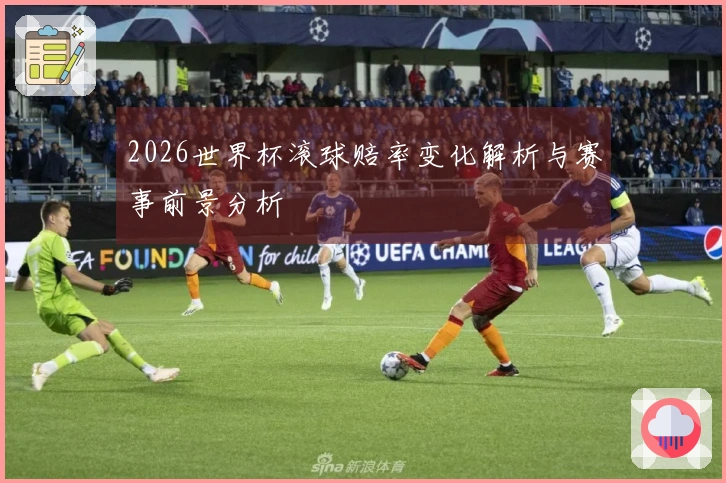 2026世界杯滚球赔率变化解析与赛事前景分析