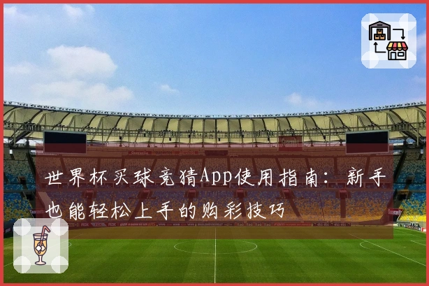 世界杯买球竞猜App使用指南：新手也能轻松上手的购彩技巧