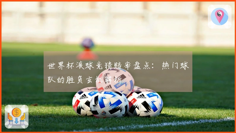 世界杯滚球竞猜赔率盘点：热门球队的胜负玄机解析