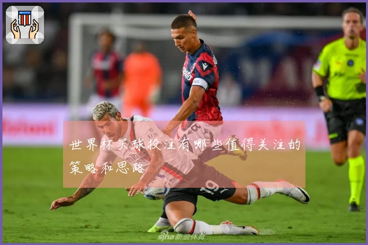 世界杯买球投注有哪些值得关注的策略和思路