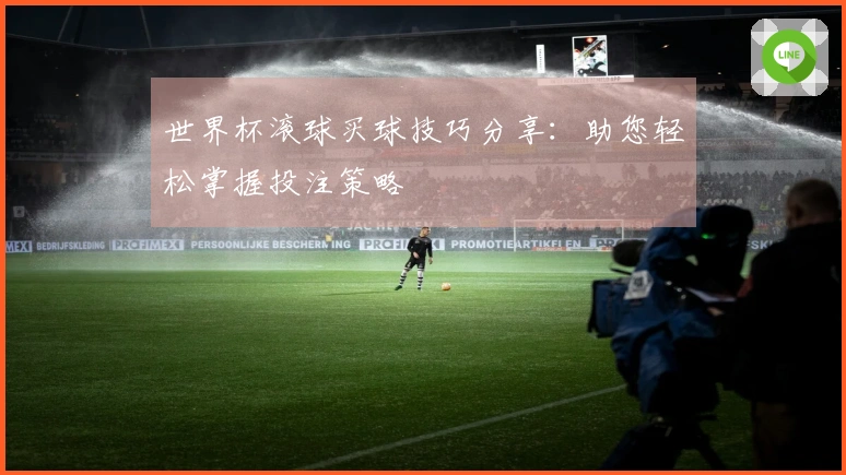 世界杯滚球买球技巧分享：助您轻松掌握投注策略