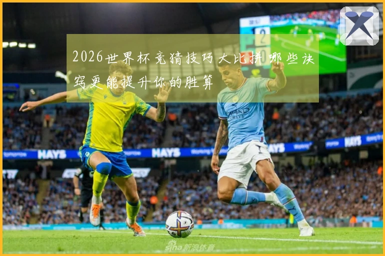 2026世界杯竞猜技巧大比拼 哪些诀窍更能提升你的胜算