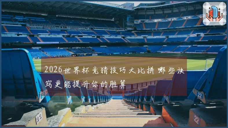 2026世界杯竞猜技巧大比拼 哪些诀窍更能提升你的胜算