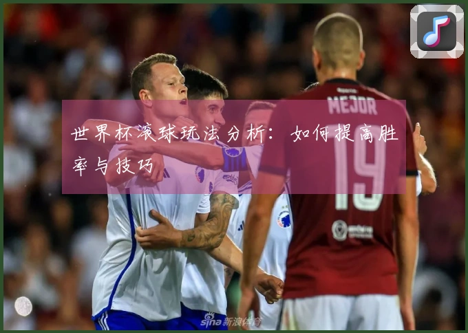 世界杯滚球玩法分析：如何提高胜率与技巧