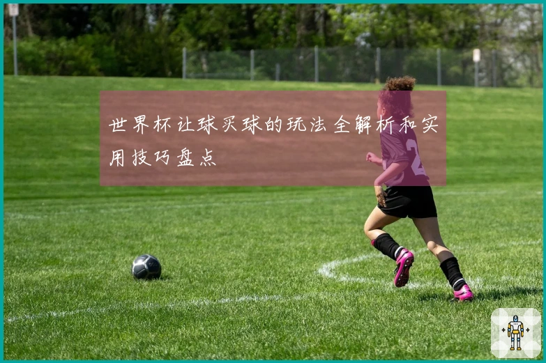 世界杯让球买球的玩法全解析和实用技巧盘点