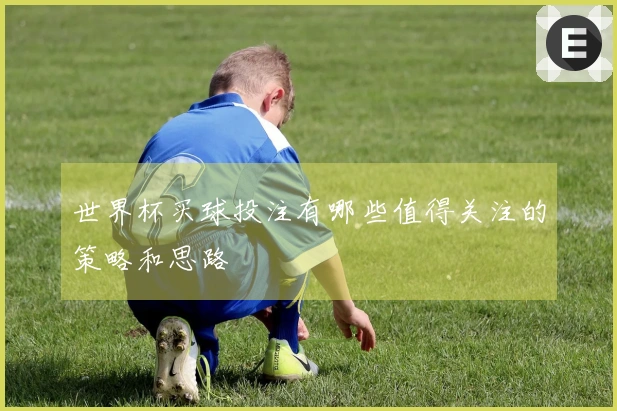 世界杯买球投注有哪些值得关注的策略和思路