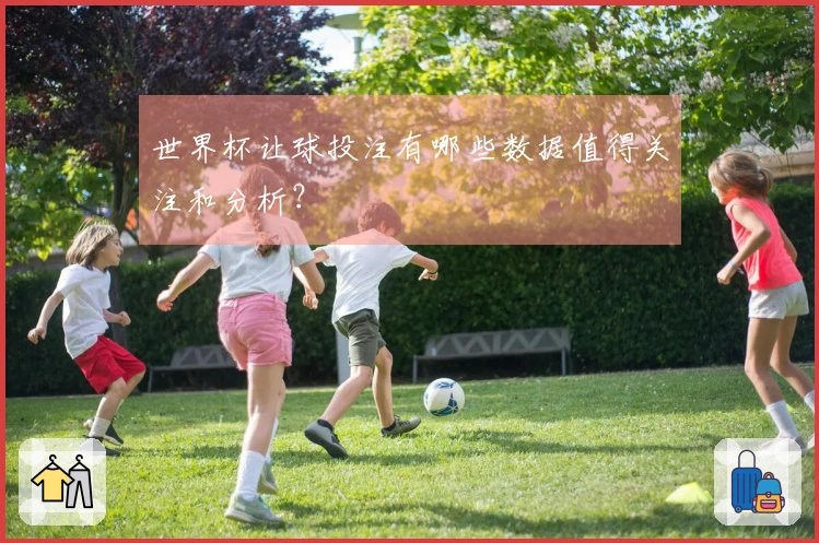 世界杯让球投注有哪些数据值得关注和分析？